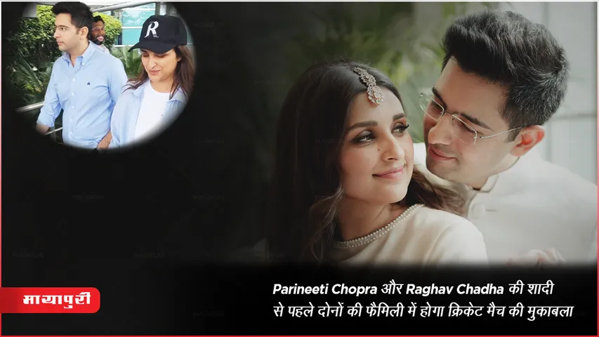 Parineeti Chopra और Raghav Chadha की शादी से पहले दोनों की फैमिली में होगा क्रिकेट मैच की मुकाबला 