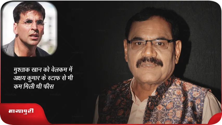 मुश्ताक खान को 'वेलकम' में अक्षय कुमार के स्टाफ से भी कम मिली थी फीस