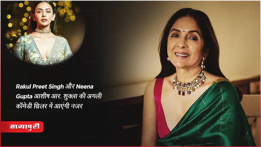 Rakul Preet Singh और Neena Gupta आशीष आर.शुक्ला की अगली कॉमेडी थ्रिलर में आएंगी नजर 