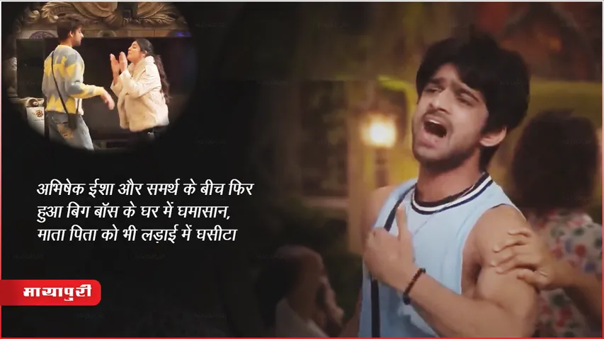 अभिषेक ईशा और समर्थ के बीच फिर हुआ बिग बॉस के घर में घमासान, माता पिता को भी लड़ाई में घसीटा 