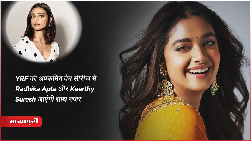 YRF की अपकमिंग वेब सीरीज़ में Radhika Apte और Keerthy Suresh आएंगी साथ नजर