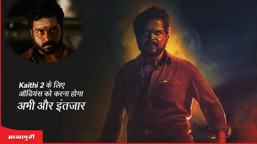 Kaithi 2 के लिए ऑडियंस को करना होगा अभी और इंतज़ार