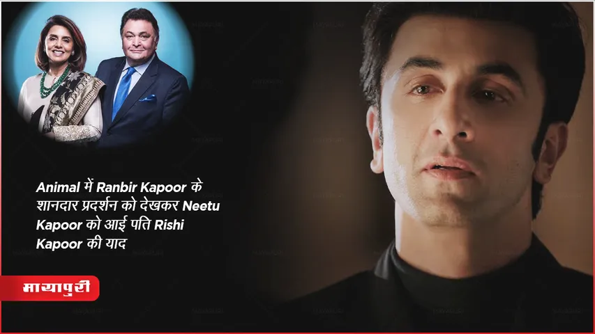 Animal में Ranbir Kapoor के शानदार प्रदर्शन को देखकर Neetu Kapoor को आई पति Rishi Kapoor की याद