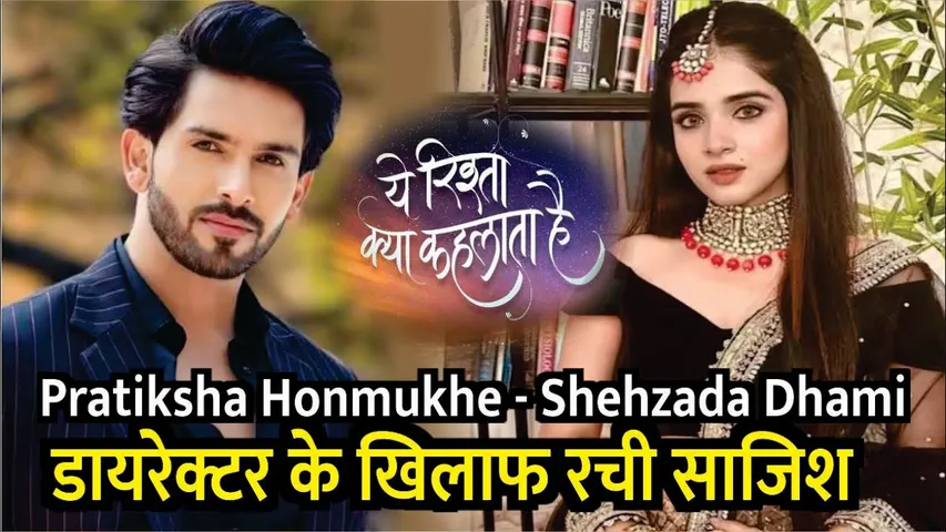 Yeh Rishta Kya Kehlata Hai | Pratiksha Honmukhe - Shehzada Dhami ने Director के खिलाफ रची साजिश !