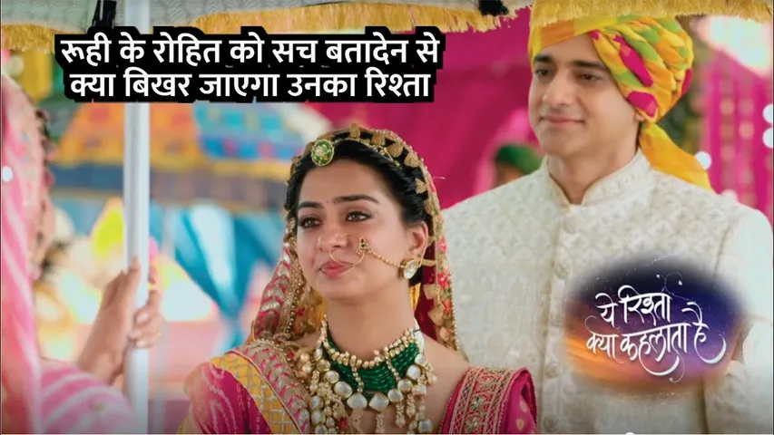 Yeh Rishta Kya Kehlata Hai | Ruhi Ke Rohit Ko Sach Batadene Se Kya Bikhar Jayega Unka Rista