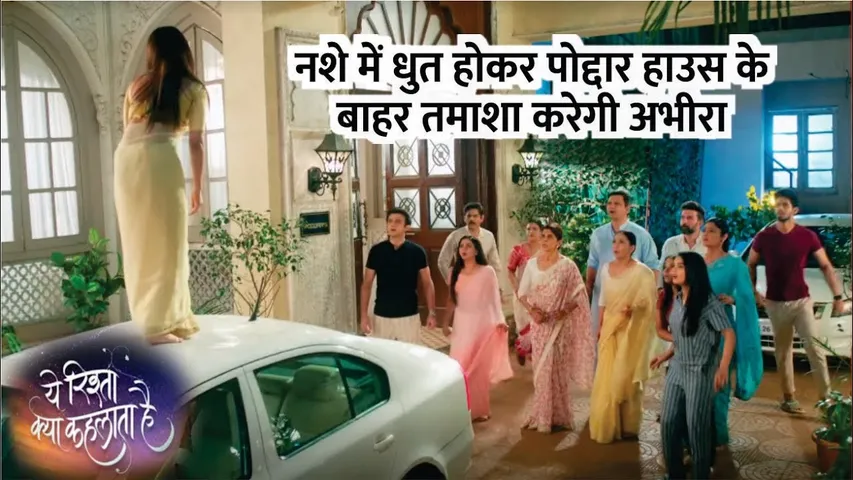 Ye Rista Kya Kahlata Hai | Nashe mei dhutt hokar Poddar house ke bahar tamasha karegi Abhira