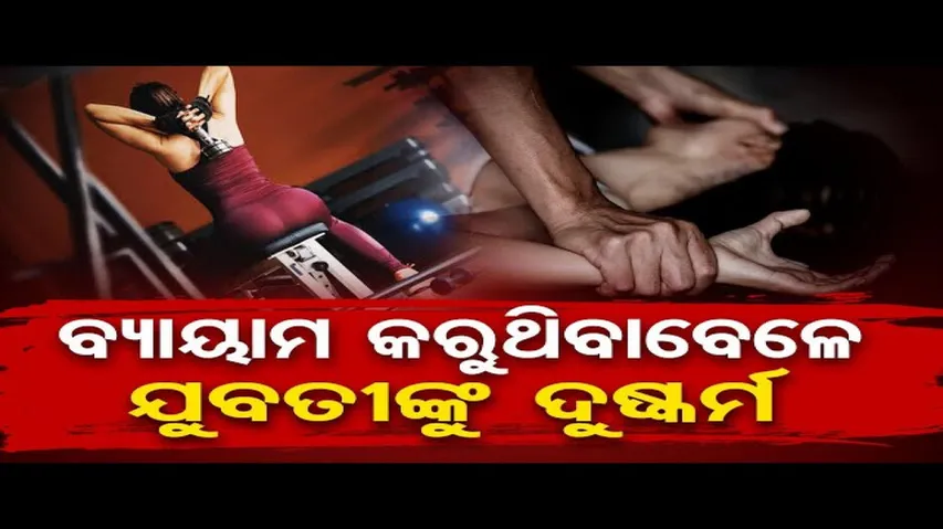 ବ୍ୟାୟାମ କରୁଥିବାବେଳେ ଯୁବତୀଙ୍କୁ ଦୁଷ୍କର୍ମ