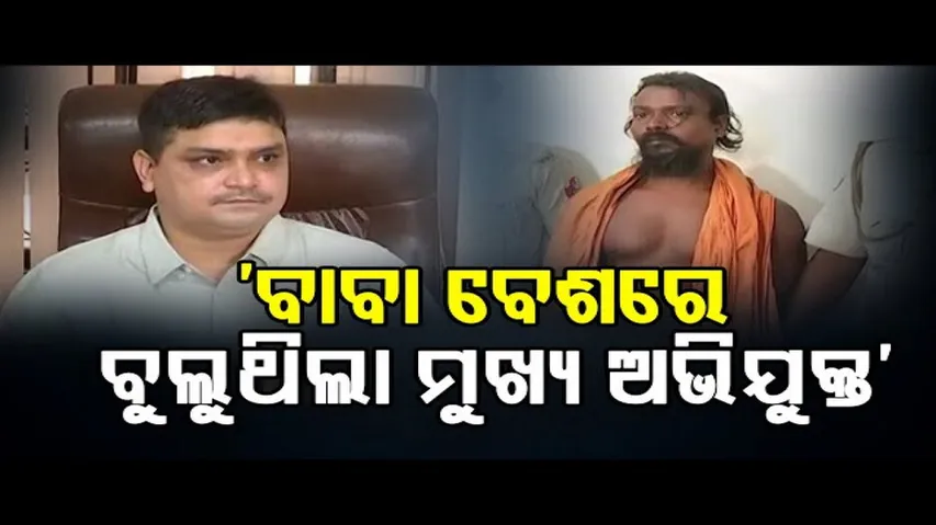 ‘ବାବା ବେଶରେ ବୁଲୁଥିଲା ମୁଖ୍ୟ ଅଭିଯୁକ୍ତ’