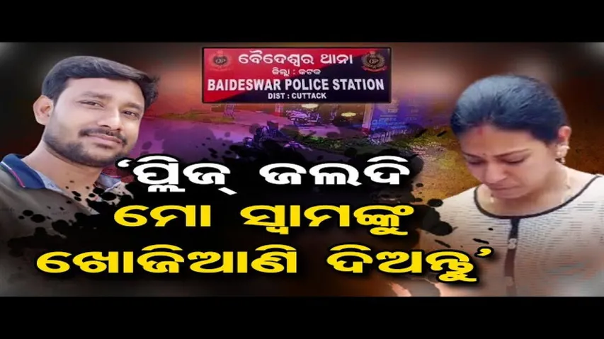 'ପ୍ଲିଜ ଜଲଦି ମୋ ସ୍ୱାମୀଙ୍କୁ ଖୋଜିଆଣି ଦିଅ'