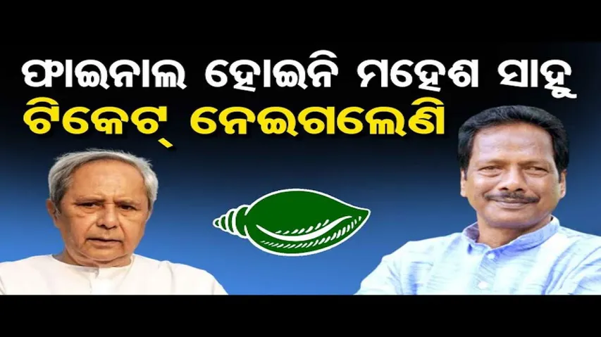 ଫାଇନାଲ ହୋଇନି, ମହେଶ ସାହୁ ଟିକେଟ୍ ନେଇଗଲେଣି