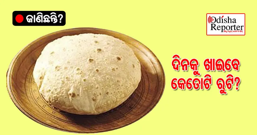 ଦିନକୁ କେତେ ପଟ ରୁଟି ଖାଇବେ ଜାଣିଛନ୍ତି ?