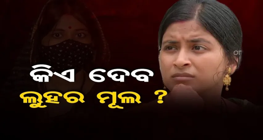 କିଏ ଦେବ ଲୁହର ମୂଲ ?