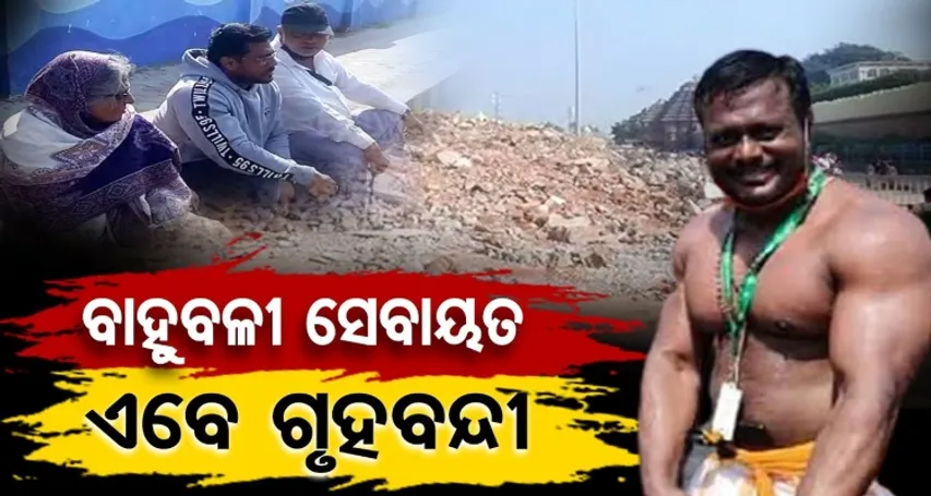 ବାହୁବଳୀ ସେବାୟତ ଏବେ ଗୃହବନ୍ଦୀ