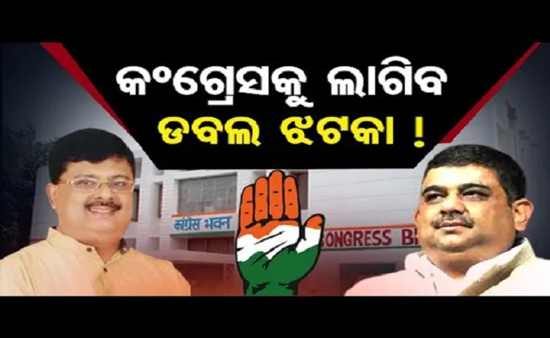 କଂଗ୍ରେସକୁ ଲାଗିବ ଡବଲ ଝଟକା!