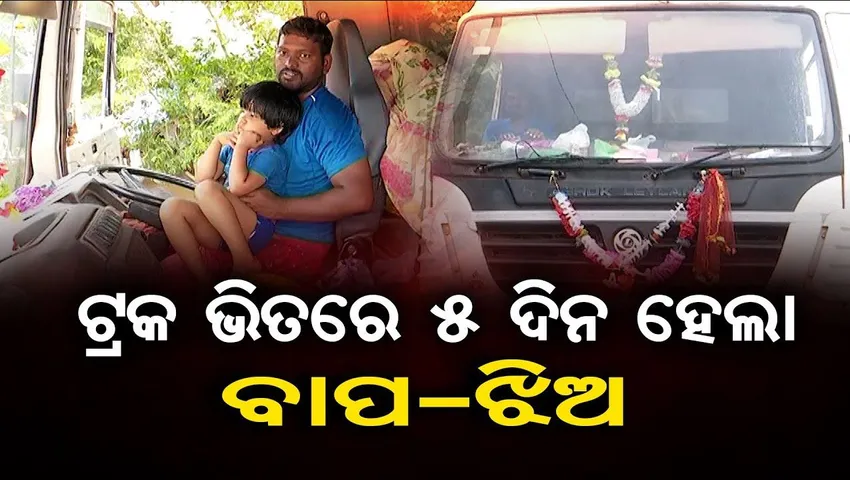 ୫ ଦିନ ହେଲାଣି ଟ୍ରକ ଭିତରେ ବାପ-ଝିଅ