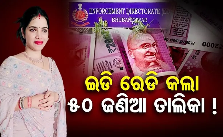 ଇଡି ରେଡି କଲା ୫୦ ଜଣିଆ ତାଲିକା!