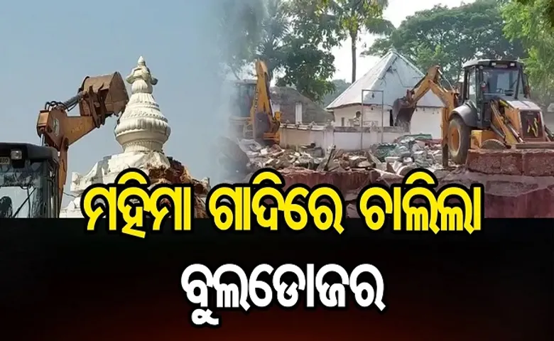 ମହିମା ଗାଦିରେ ଚାଲିଲା ବୁଲଡୋଜର