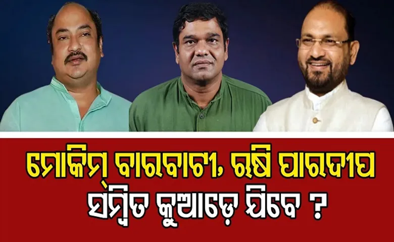 ମୋକିମ୍ ବାରବାଟୀ, ଋଷି ପାରଦୀପ, ସମ୍ବିତ କୁଆଡ଼େ ଯିବେ?