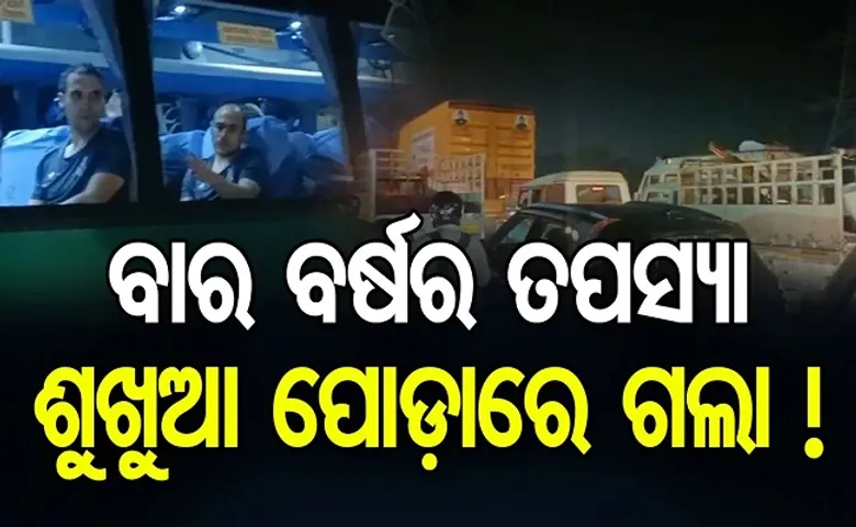 ବାର ବର୍ଷର ତପସ୍ୟା ଶୁଖୁଆ ପୋଡ଼ାରେ ଗଲା!