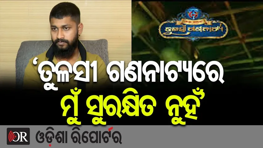 ‘ତୁଳସୀ ଗଣନାଟ୍ୟରେ ମୁଁ ସୁରକ୍ଷିତ ନୁହଁ’ | Odisha Reporter