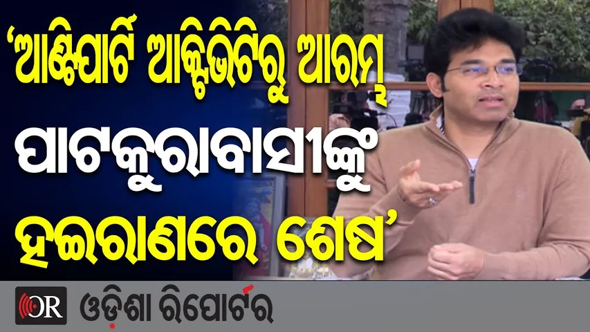‘ଆଣ୍ଟିପାର୍ଟି ଆକ୍ଟିଭିଟିରୁ ଆରମ୍ଭ, ପାଟକୁରାବାସୀଙ୍କୁ ହଇରାଣରେ ଶେଷ’ | Odisha Reporter