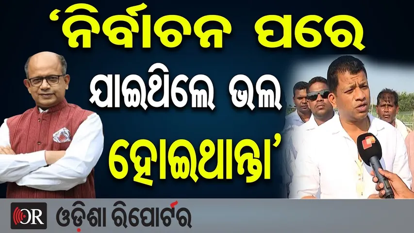 `ନିର୍ବାଚନ ପରେ ଯାଇଥିଲେ ଭଲ ହୋଇଥାନ୍ତା’ | Odisha Reporter