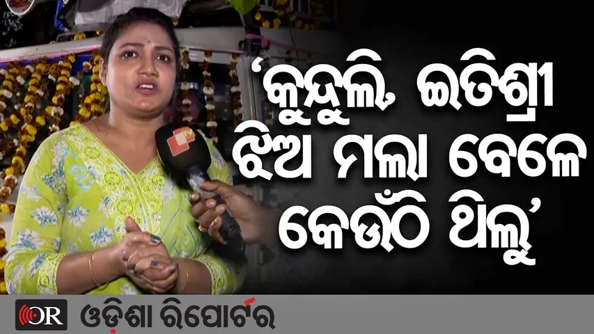 ‘କୁନ୍ଦୁଲି, ଇତିଶ୍ରୀ ଝିଅ ମଲା ବେଳେ କେଉଁଠି ଥିଲୁ’ | Odisha Reporter