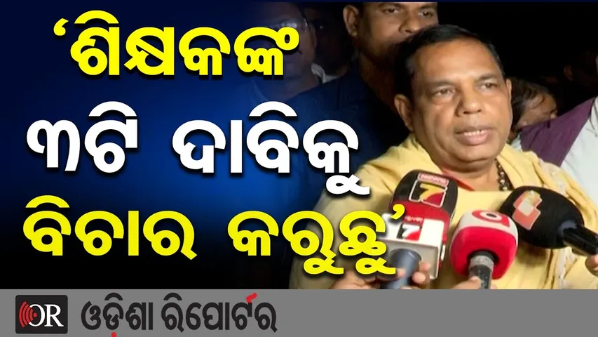‘ଶିକ୍ଷକଙ୍କ ୩ଟି ଦାବିକୁ ବିଚାର କରୁଛୁ’| Odisha Reporter