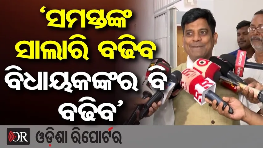 'ସମସ୍ତଙ୍କ ଦରମା ବଢିବ, ବିଧାୟକଙ୍କର ବି ବଢିବ'   | Odisha Reporter