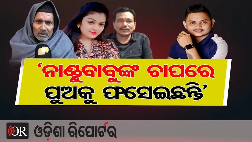 ‘ନାଣ୍ଡୁବାବୁଙ୍କ ଚାପରେ ପୁଅକୁ ଫସେଇଛନ୍ତି’ | Odisha Reporter