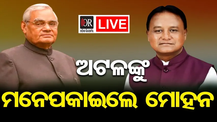 🔴LIVE |  ବାଜପେୟୀଙ୍କୁ  ମନେପକାଇଲେ ମୁଖ୍ୟମନ୍ତ୍ରୀ  |  CM MOHAN MAJHI | Odisha Reporter