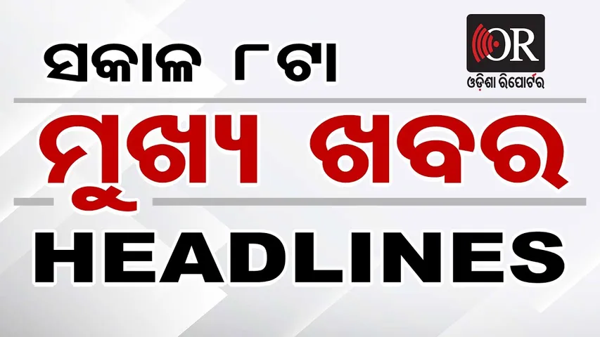 ସକାଳ 8ଟାର ମୁଖ୍ୟ ଖବର | Odisha Reporter