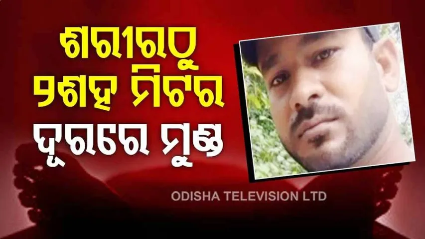 ଶରୀରଠୁ ୨୦୦ ମିଟର ଦୂରରେ ପଡ଼ିଛି ମୁଣ୍ଡ ଓ ହାତ