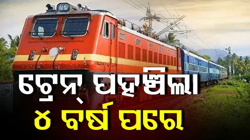 ୪ ବର୍ଷ ବିଳମ୍ବରେ ପହଞ୍ଚିଲା ଟ୍ରେନ୍