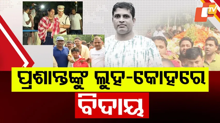 ପ୍ରଶାନ୍ତଙ୍କୁ ଲୁହ ଓ କୋହରେ ବିଦାୟ ।