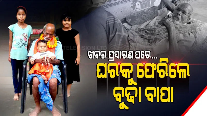 ଖବର ପ୍ରସାରଣ ପରେ ଚେତିଲେ ପୁଅ-ବୋହୂ, ବୁଢ଼ା ବାପାକୁ ଫୁଲ ମାଳ ପକାଇ ଘରକୁ ନେଲେ