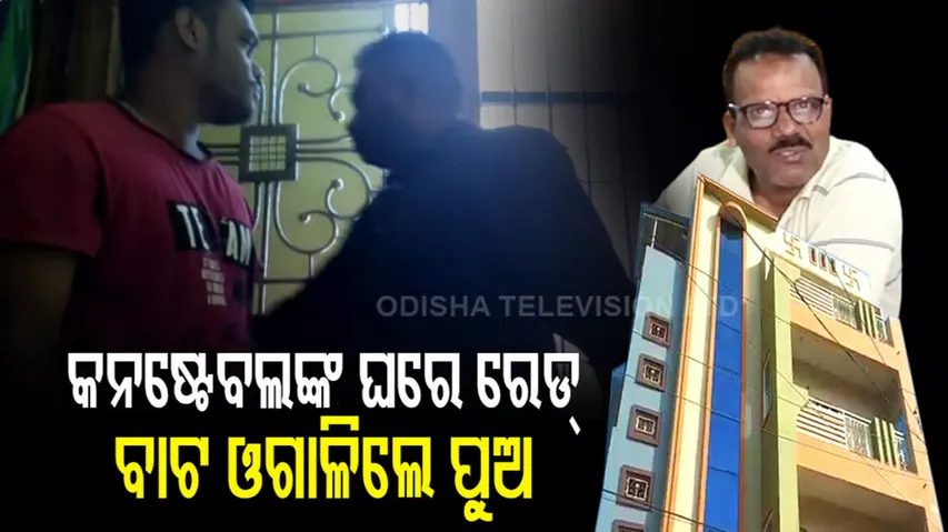 କନଷ୍ଟେବଲଙ୍କ ଘରେ ରେଡ୍, ବାଟ ଓଗାଳିଲେ ପୁଅ