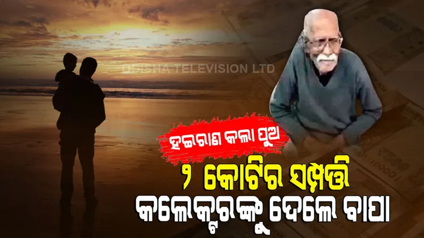 ଟଙ୍କା ପାଇଁ ନାଟ କଲା ପୁଅ, ଜିଲ୍ଲାପାଳଙ୍କୁ ୨ କୋଟି ଟଙ୍କାର ସମ୍ପତ୍ତି ଦେଇଦେଲେ ବାପା...