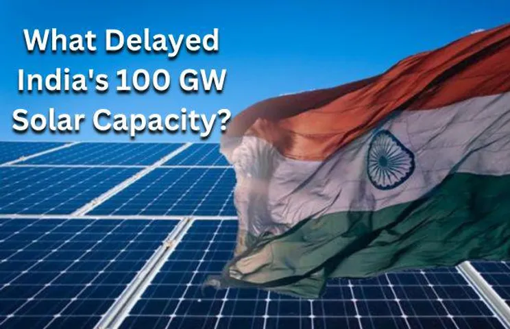 5 Things That Delayed India's Journey to 100 GW Solar Capacity