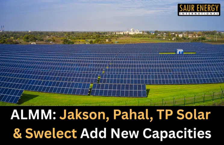 ALMM: Jakson, Pahal, TP Solar & Swelect Add New Capacities