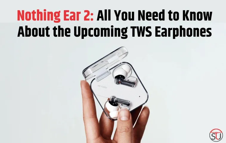 Nothing Ear 2: All You Need to Know About the Upcoming TWS Earphones