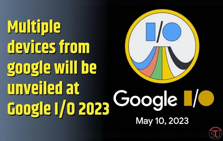 Google I/O 2023 To Be Held In May, Many Products To Be Launched