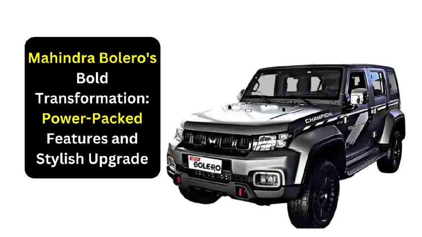 Mahindra Bolero's Bold Transformation: Power-Packed Features and Stylish Upgrade