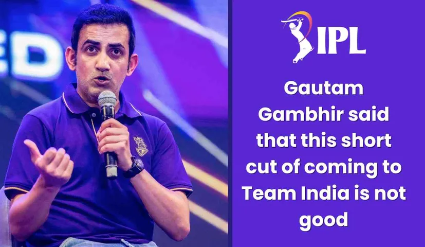 Gautam Gambhir said That This Short cut of Coming to Team India is Not Good