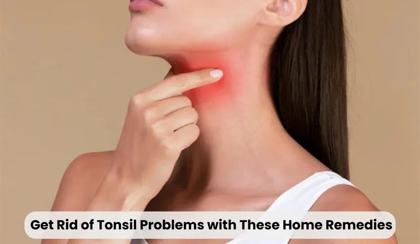 Home remedies for Tonsils: Get Rid of Tonsil Problems with These Home Remedies