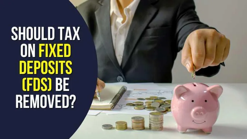 Should Tax on Fixed Deposits (FDs) Be Removed?