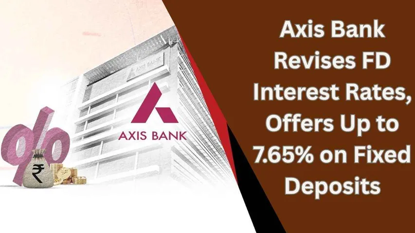 Axis Bank Revises FD Interest Rates, Offers Up to 7.65% on Fixed Deposits