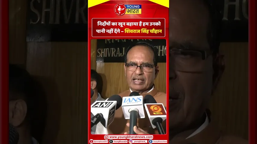 निर्दोषों का खून बहाया है हम उनको पानी नहीं देंगे – शिवराज सिंह चौहान | YOUNG Bharat News