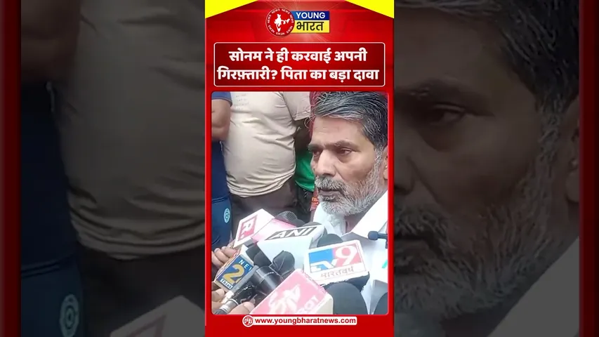 सोनम ने ही करवाई अपनी गिरफ़्तारी? पिता का बड़ा दावा | YOUNG Bharat News