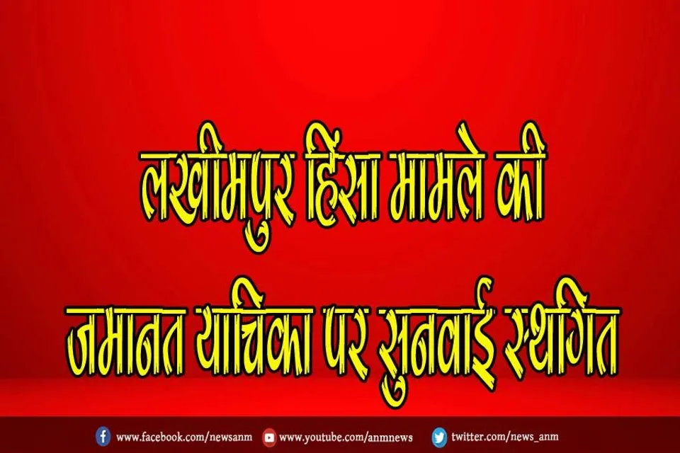लखीमपुर हिंसा मामले की जमानत याचिका पर सुनवाई स्थगित
